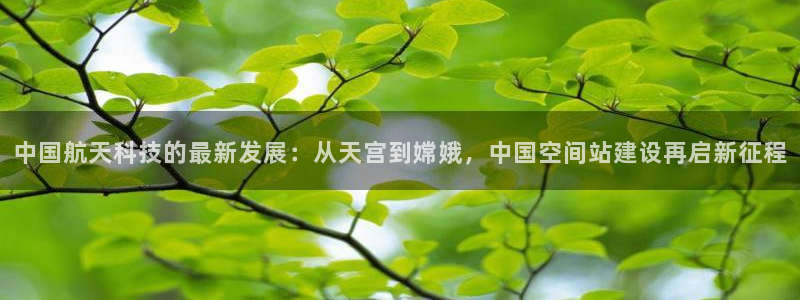 jdb电子登录入口：中国航天科技的最新发展：从天宫到嫦娥，中国空间站建设再启新征程