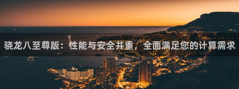 jdb电子娱乐：骁龙八至尊版：性能与安全并重，全面满足您的计算需求