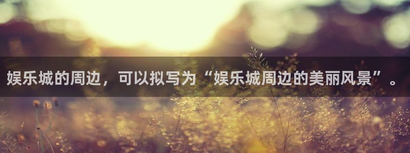 jdb电子app：娱乐城的周边，可以拟写为“娱乐城周边的美丽风景”。