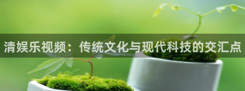 jdb电子变脸破解：清娱乐视频：传统文化与现代科技的交汇点