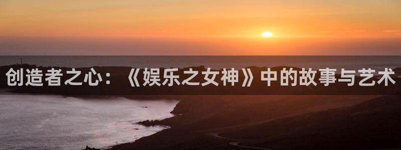 jdb电子游戏平台：创造者之心：《娱乐之女神》中的故事与艺术