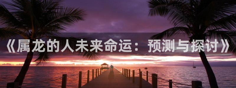 jdb变脸电子游戏技巧：《属龙的人未来命运：预测与探讨》