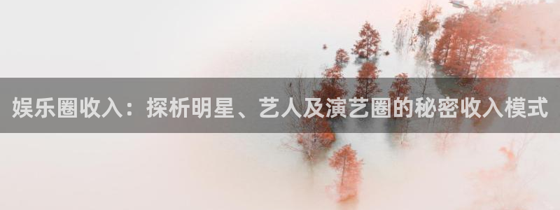 jdb电子游戏官方网站：娱乐圈收入：探析明星、艺人及演艺圈的秘密收入模式