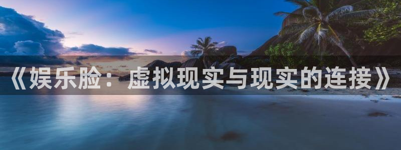jdb电子登录入口：《娱乐脸：虚拟现实与现实的连接》