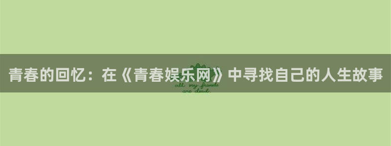 jdb电子夺宝：青春的回忆：在《青春娱乐网》中寻找自己的人生故事