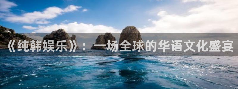 jdb电子app：《纯韩娱乐》：一场全球的华语文化盛宴