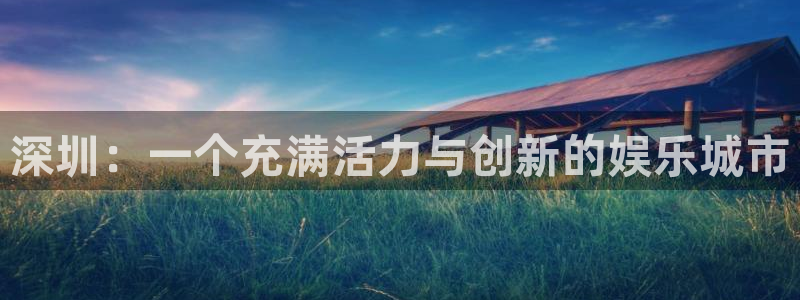 澳门jdb电子游戏：深圳：一个充满活力与创新的娱乐城市