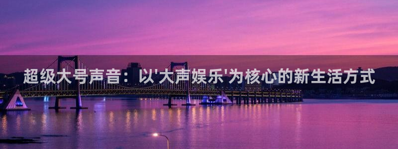 jdb电子招财猫爆率技巧：超级大号声音：以\'大声娱乐\'为核心的新生活方式