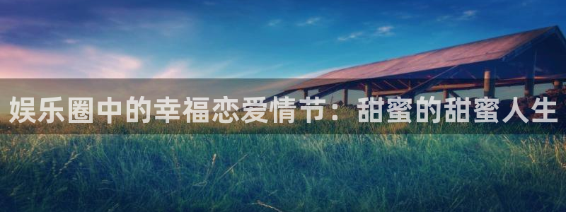 jdb电子游戏大奖：娱乐圈中的幸福恋爱情节：甜蜜的甜蜜人生