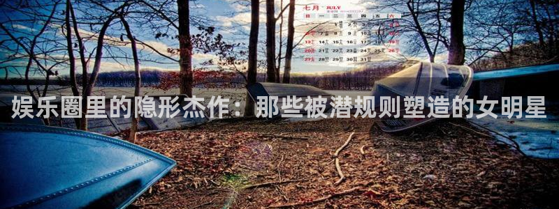jdb电子在线登录：娱乐圈里的隐形杰作：那些被潜规则塑造的女明星