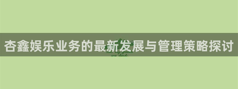 jdb电子游戏有人赢吗：杏鑫娱乐业务的最新发展与管理策略探讨