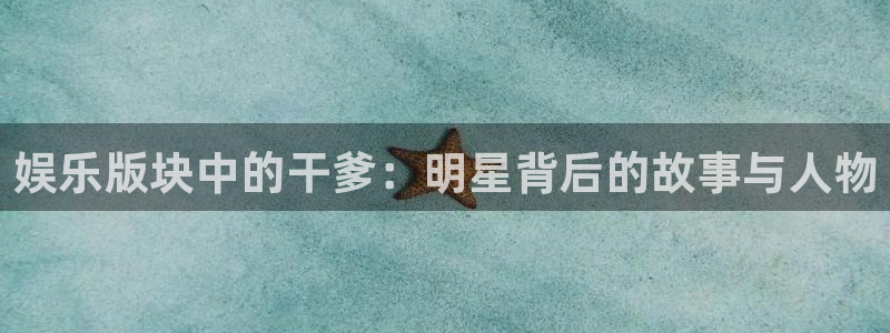 jdb电子娱乐官网：娱乐版块中的干爹：明星背后的故事与人物