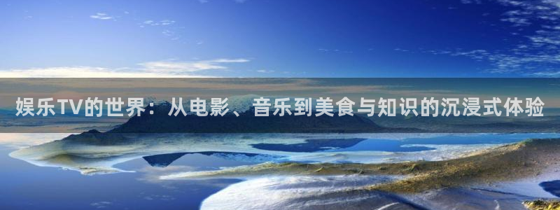 jdb电子夺宝：娱乐TV的世界：从电影、音乐到美食与知识的沉浸式体验