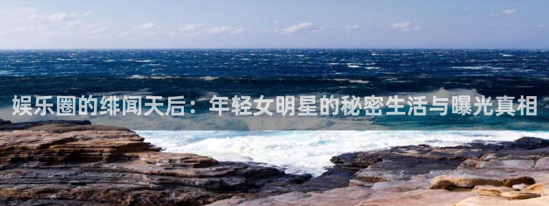 jdb：娱乐圈的绯闻天后：年轻女明星的秘密生活与曝光真相