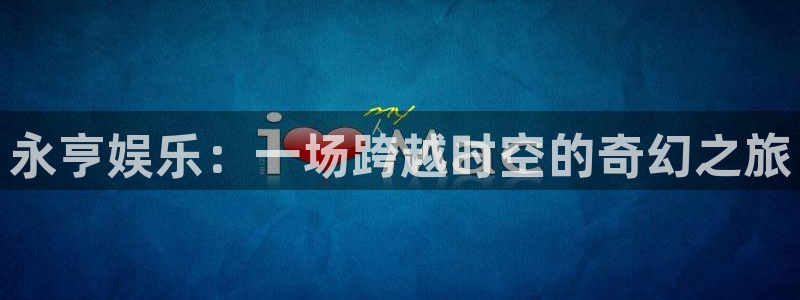 jdb电子哪个好赢钱：永亨娱乐：一场跨越时空的奇幻之旅